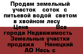 Продам земельный участок 6 соток, с питьевой водой, светом  в хвойном лесу . › Цена ­ 600 000 - Все города Недвижимость » Земельные участки продажа   . Ненецкий АО,Несь с.